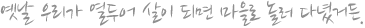 옛날 우리가 열두어 살이 되면 마을로 놀러 다녔거든.
